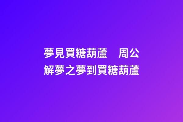 夢見買糖葫蘆　周公解夢之夢到買糖葫蘆